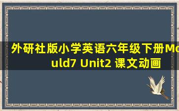 外研社版小学英语六年级下册Mould7 Unit2 课文动画